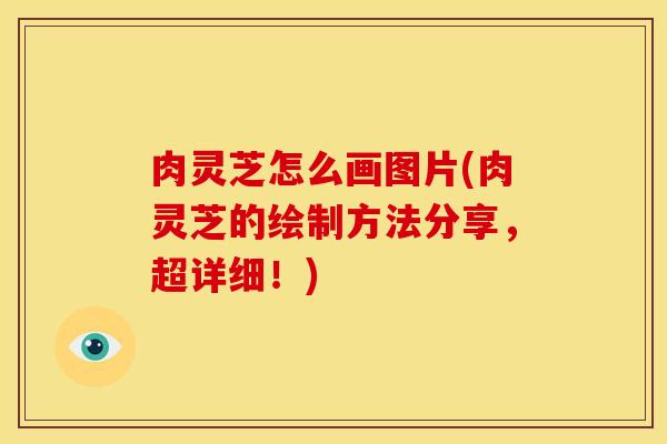 肉灵芝怎么画图片(肉灵芝的绘制方法分享,超详细!) 肉灵芝怎么画图片(肉灵芝的绘制方法分享,超详细!)