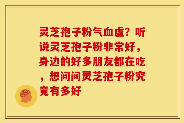 灵芝孢子粉气虚?听说灵芝孢子粉非常好,身边的好多朋友都在吃,想问问灵芝孢子粉究竟有多好 灵芝孢子粉气虚?听说灵芝孢子粉非常好,身边的好多朋友都在吃,想问问灵芝孢子粉究竟有多好
