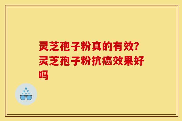 灵芝孢子粉真的有效?灵芝孢子粉抗效果好吗 灵芝孢子粉真的有效?灵芝孢子粉抗效果好吗