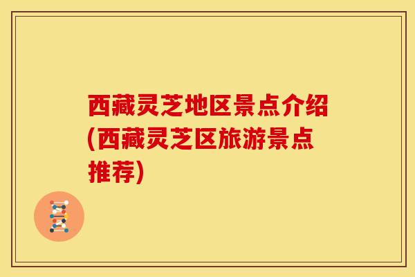 西藏灵芝地区景点介绍(西藏灵芝区旅游景点推荐) 西藏灵芝地区景点介绍(西藏灵芝区旅游景点推荐)