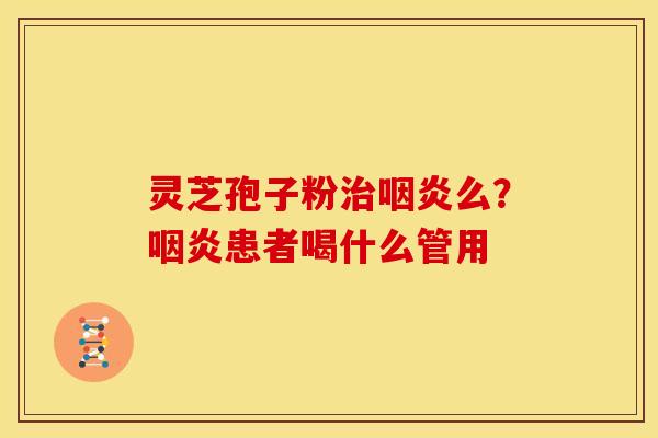 灵芝孢子粉么?患者喝什么管用 灵芝孢子粉么?患者喝什么管用