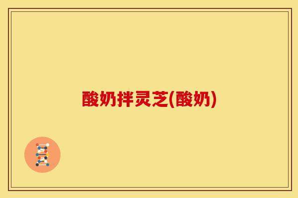 酸奶拌灵芝(酸奶) 酸奶拌灵芝(酸奶)