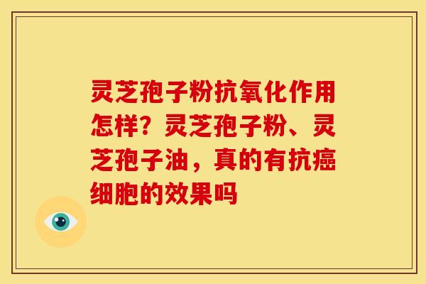 灵芝孢子粉作用怎样?灵芝孢子粉、灵芝孢子油,真的有抗细胞的效果吗 灵芝孢子粉作用怎样?灵芝孢子粉、灵芝孢子油,真的有抗细胞的效果吗