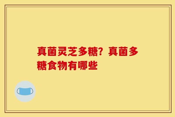 真菌灵芝多糖？真菌多糖食物有哪些