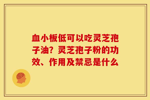 低可以吃灵芝孢子油?灵芝孢子粉的功效、作用及禁忌是什么 低可以吃灵芝孢子油?灵芝孢子粉的功效、作用及禁忌是什么