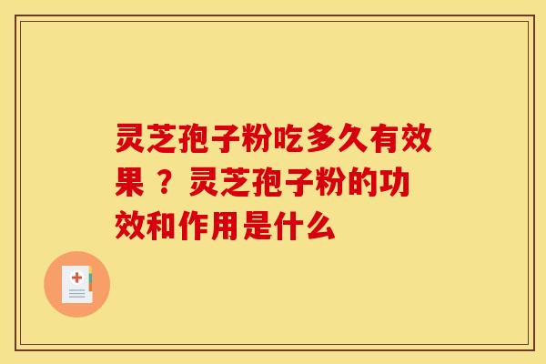 灵芝孢子粉吃多久有效果 ？灵芝孢子粉的功效和作用是什么