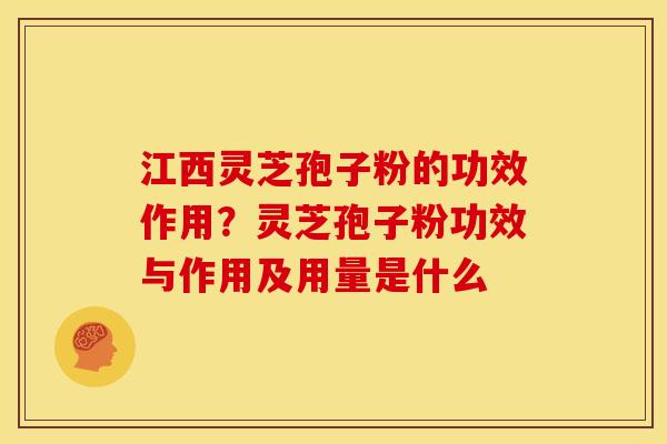 江西灵芝孢子粉的功效作用?灵芝孢子粉功效与作用及用量是什么 江西灵芝孢子粉的功效作用?灵芝孢子粉功效与作用及用量是什么