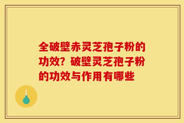 全破壁赤灵芝孢子粉的功效?破壁灵芝孢子粉的功效与作用有哪些 全破壁赤灵芝孢子粉的功效?破壁灵芝孢子粉的功效与作用有哪些
