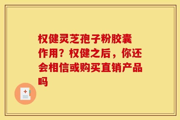 权健灵芝孢子粉胶囊 作用?权健之后,你还会相信或购买直销产品吗 权健灵芝孢子粉胶囊 作用?权健之后,你还会相信或购买直销产品吗