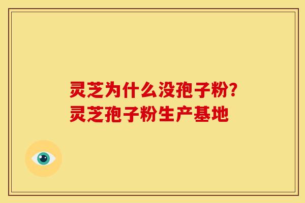 灵芝为什么没孢子粉？灵芝孢子粉生产基地