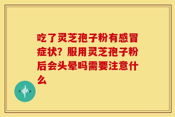吃了灵芝孢子粉有症状?服用灵芝孢子粉后会头晕吗需要注意什么 吃了灵芝孢子粉有症状?服用灵芝孢子粉后会头晕吗需要注意什么