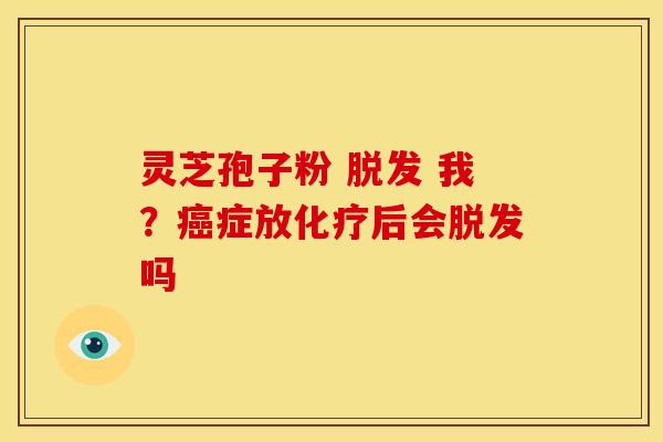 灵芝孢子粉 我?症放后会吗 灵芝孢子粉 我?症放后会吗