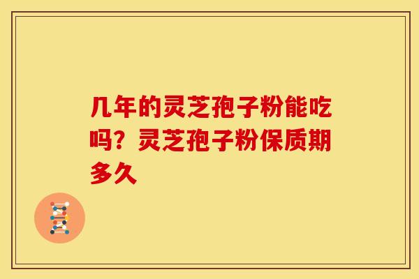 几年的灵芝孢子粉能吃吗?灵芝孢子粉保质期多久 几年的灵芝孢子粉能吃吗?灵芝孢子粉保质期多久