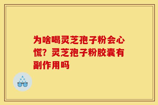 为啥喝灵芝孢子粉会心慌?灵芝孢子粉胶囊有副作用吗 为啥喝灵芝孢子粉会心慌?灵芝孢子粉胶囊有副作用吗