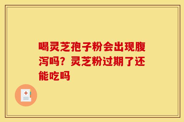 喝灵芝孢子粉会出现吗?灵芝粉过期了还能吃吗 喝灵芝孢子粉会出现吗?灵芝粉过期了还能吃吗