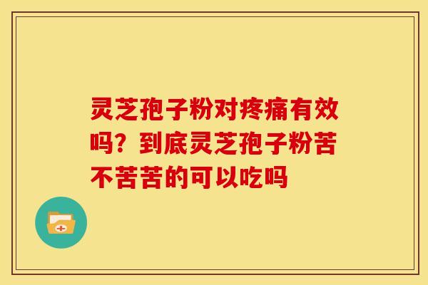 灵芝孢子粉对有效吗?到底灵芝孢子粉苦不苦苦的可以吃吗 灵芝孢子粉对有效吗?到底灵芝孢子粉苦不苦苦的可以吃吗
