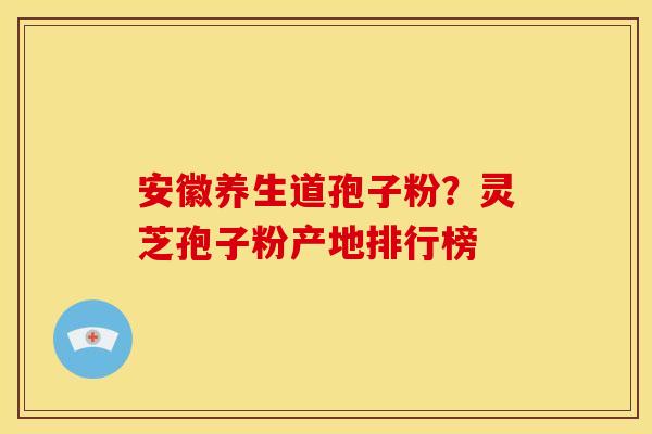 安徽养生道孢子粉？灵芝孢子粉产地排行榜
