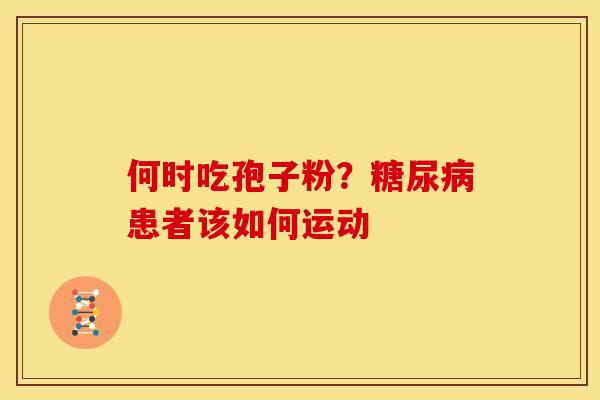 何时吃孢子粉?患者该如何运动 何时吃孢子粉?患者该如何运动