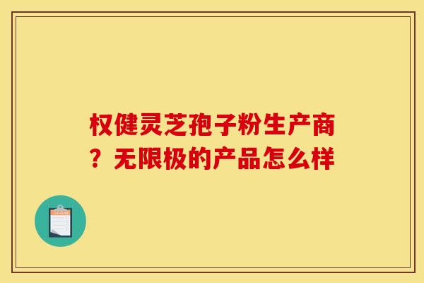 权健灵芝孢子粉生产商?无限极的产品怎么样 权健灵芝孢子粉生产商?无限极的产品怎么样
