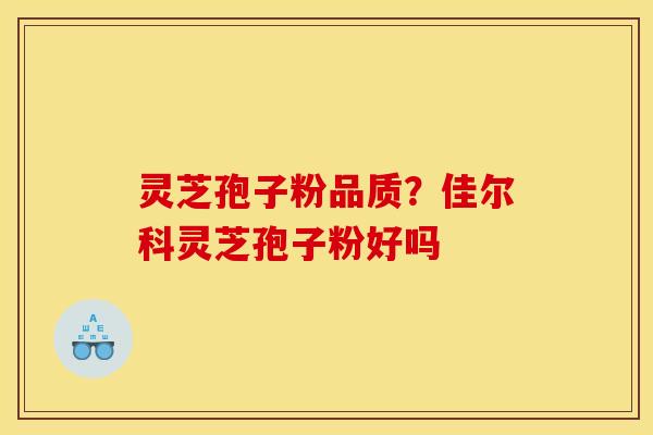 灵芝孢子粉品质?佳尔科灵芝孢子粉好吗 灵芝孢子粉品质?佳尔科灵芝孢子粉好吗