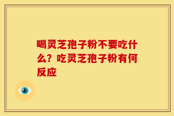 喝灵芝孢子粉不要吃什么?吃灵芝孢子粉有何反应 喝灵芝孢子粉不要吃什么?吃灵芝孢子粉有何反应