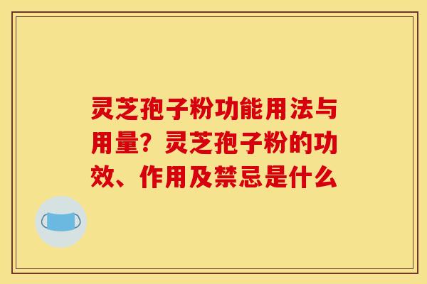 灵芝孢子粉功能用法与用量？灵芝孢子粉的功效、作用及禁忌是什么