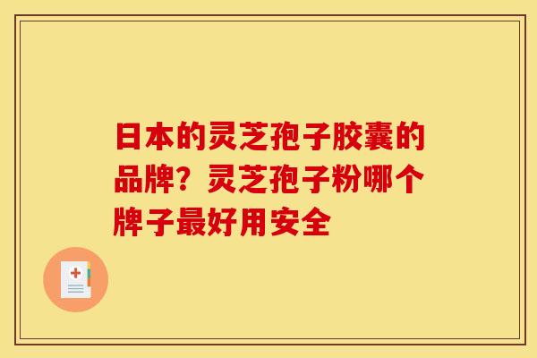 日本的灵芝孢子胶囊的品牌？灵芝孢子粉哪个牌子好用安全