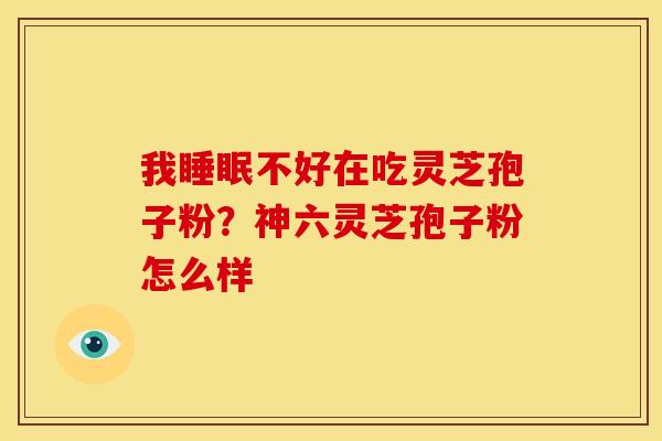 我不好在吃灵芝孢子粉?神六灵芝孢子粉怎么样 我不好在吃灵芝孢子粉?神六灵芝孢子粉怎么样