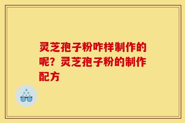 灵芝孢子粉咋样制作的呢?灵芝孢子粉的制作配方 灵芝孢子粉咋样制作的呢?灵芝孢子粉的制作配方