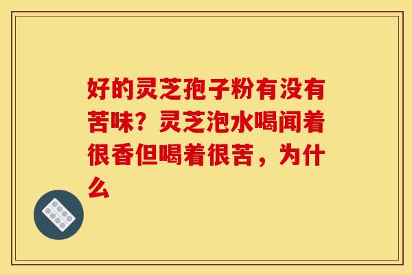 好的灵芝孢子粉有没有苦味？灵芝泡水喝闻着很香但喝着很苦，为什么