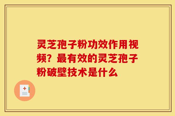 灵芝孢子粉功效作用视频?有效的灵芝孢子粉破壁技术是什么 灵芝孢子粉功效作用视频?有效的灵芝孢子粉破壁技术是什么