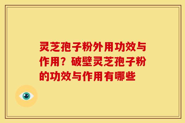 灵芝孢子粉外用功效与作用?破壁灵芝孢子粉的功效与作用有哪些 灵芝孢子粉外用功效与作用?破壁灵芝孢子粉的功效与作用有哪些