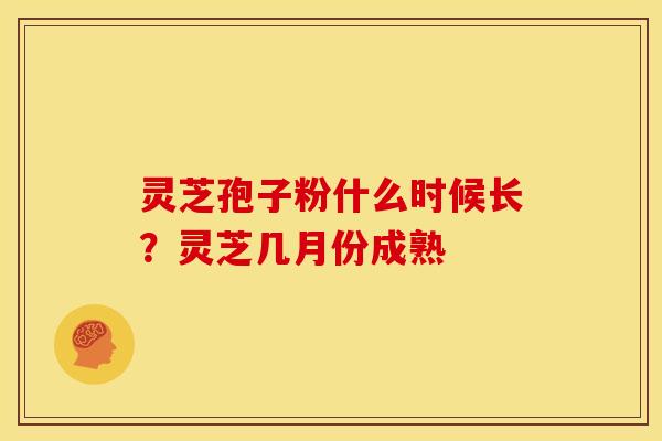 灵芝孢子粉什么时候长?灵芝几月份成熟 灵芝孢子粉什么时候长?灵芝几月份成熟