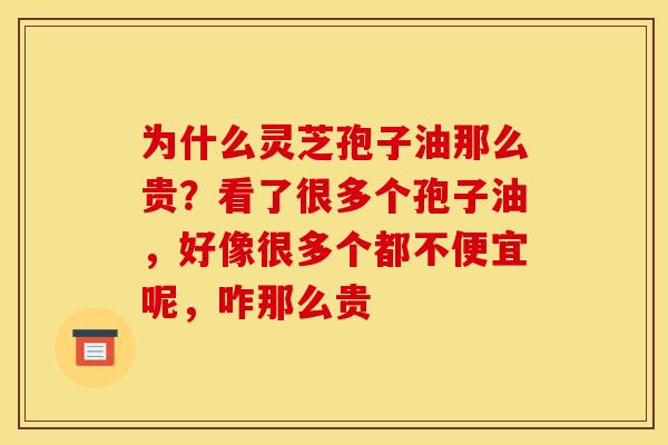 为什么灵芝孢子油那么贵?看了很多个孢子油,好像很多个都不便宜呢,咋那么贵 为什么灵芝孢子油那么贵?看了很多个孢子油,好像很多个都不便宜呢,咋那么贵