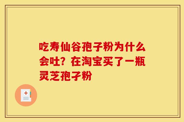 吃寿仙谷孢子粉为什么会吐？在淘宝买了一瓶灵芝孢孑粉