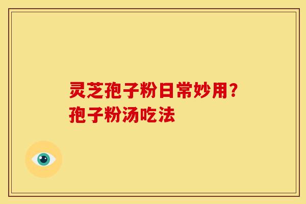 灵芝孢子粉日常妙用？孢子粉汤吃法