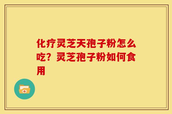 灵芝天孢子粉怎么吃？灵芝孢子粉如何食用