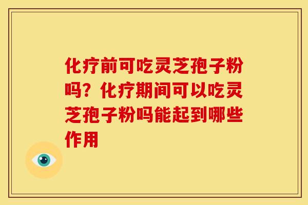 前可吃灵芝孢子粉吗?期间可以吃灵芝孢子粉吗能起到哪些作用 前可吃灵芝孢子粉吗?期间可以吃灵芝孢子粉吗能起到哪些作用