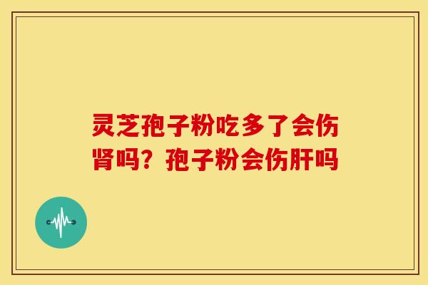 灵芝孢子粉吃多了会伤吗?孢子粉会伤吗 灵芝孢子粉吃多了会伤吗?孢子粉会伤吗