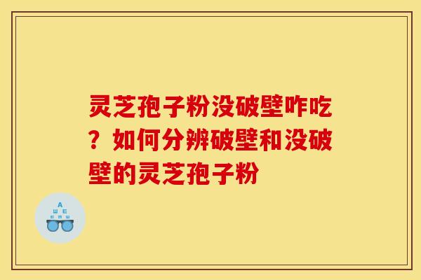 灵芝孢子粉没破壁咋吃?如何分辨破壁和没破壁的灵芝孢子粉 灵芝孢子粉没破壁咋吃?如何分辨破壁和没破壁的灵芝孢子粉