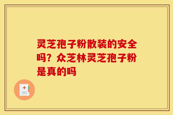 灵芝孢子粉散装的安全吗？众芝林灵芝孢子粉是真的吗