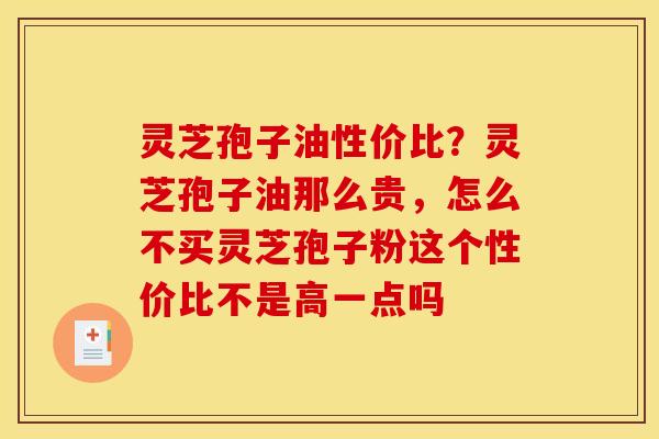 灵芝孢子油性价比?灵芝孢子油那么贵,怎么不买灵芝孢子粉这个性价比不是高一点吗 灵芝孢子油性价比?灵芝孢子油那么贵,怎么不买灵芝孢子粉这个性价比不是高一点吗