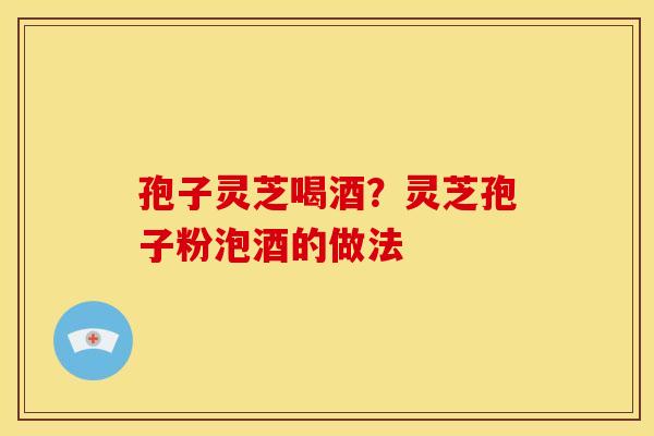 孢子灵芝喝酒?灵芝孢子粉泡酒的做法 孢子灵芝喝酒?灵芝孢子粉泡酒的做法