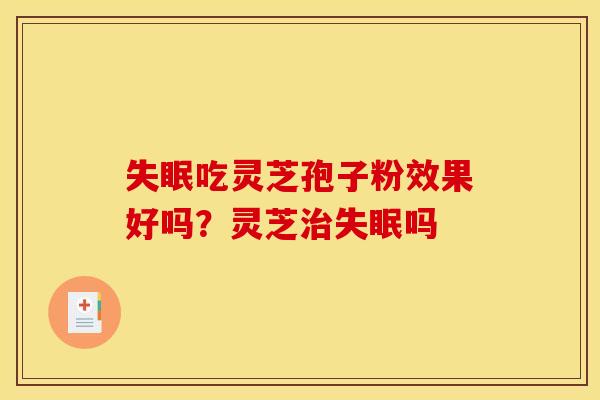 吃灵芝孢子粉效果好吗?灵芝吗 吃灵芝孢子粉效果好吗?灵芝吗