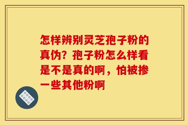 怎样辨别灵芝孢子粉的真伪?孢子粉怎么样看是不是真的啊,怕被掺一些其他粉啊 怎样辨别灵芝孢子粉的真伪?孢子粉怎么样看是不是真的啊,怕被掺一些其他粉啊