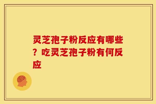 灵芝孢子粉反应有哪些？吃灵芝孢子粉有何反应