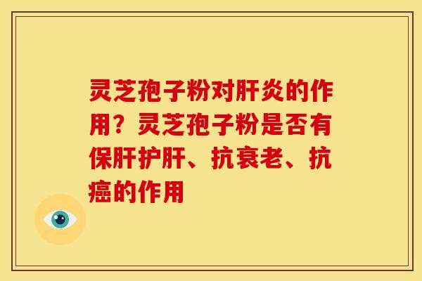 灵芝孢子粉对的作用?灵芝孢子粉是否有、抗、抗的作用 灵芝孢子粉对的作用?灵芝孢子粉是否有、抗、抗的作用