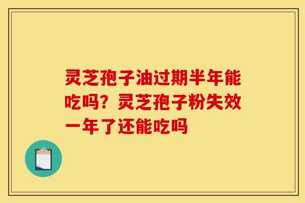 灵芝孢子油过期半年能吃吗?灵芝孢子粉失效一年了还能吃吗 灵芝孢子油过期半年能吃吗?灵芝孢子粉失效一年了还能吃吗