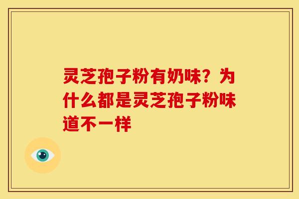 灵芝孢子粉有奶味？为什么都是灵芝孢子粉味道不一样