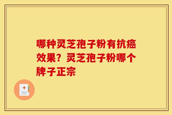 哪种灵芝孢子粉有抗效果?灵芝孢子粉哪个牌子正宗 哪种灵芝孢子粉有抗效果?灵芝孢子粉哪个牌子正宗